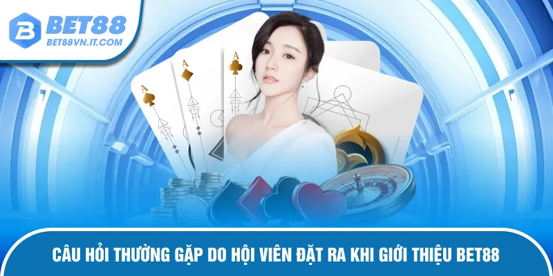 Giới Thiệu Bet88 Câu hỏi thắc mắc khi giới thiệu Bet88