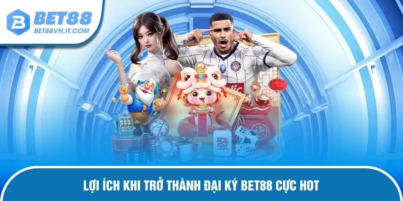 Đại Lý Bet88 Lợi ích hấp dẫn khi hợp tác với nhà cái